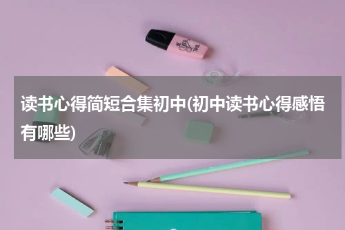 读书心得简短合集初中(初中读书心得感悟有哪些)