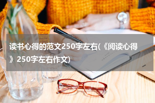 读书心得的范文250字左右(《阅读心得》250字左右作文)