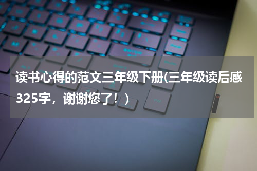 读书心得的范文三年级下册(三年级读后感325字，谢谢您了！)