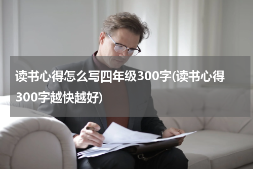 读书心得怎么写四年级300字(读书心得300字越快越好)