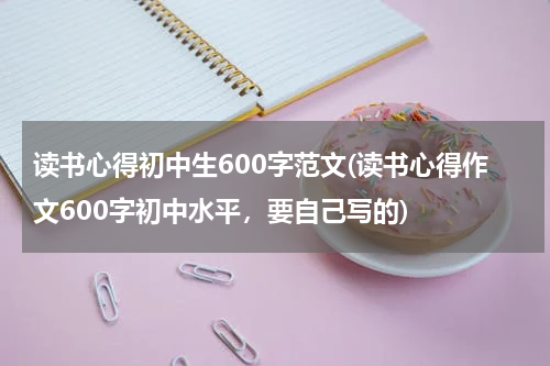读书心得初中生600字范文(读书心得作文600字初中水平，要自己写的)