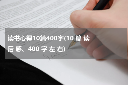 读书心得10篇400字(10 篇 读 后 感、400 字 左 右)