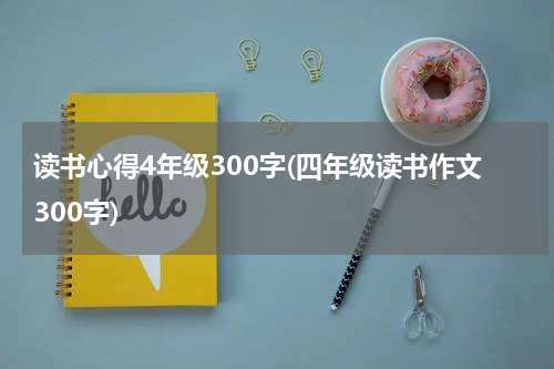 读书心得4年级300字(四年级读书作文300字)