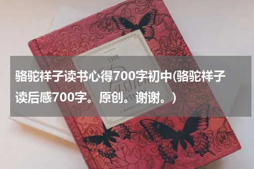 骆驼祥子读书心得700字初中(骆驼祥子读后感700字。原创。谢谢。)
