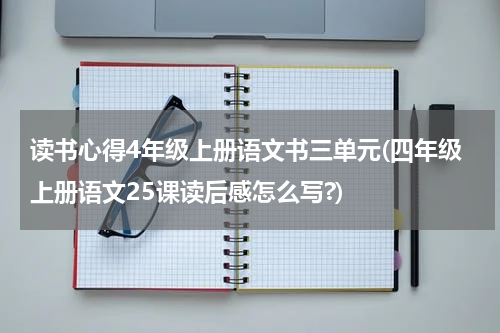 读书心得4年级上册语文书三单元(四年级上册语文25课读后感怎么写?)