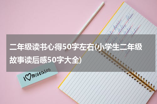 二年级读书心得50字左右(小学生二年级故事读后感50字大全)