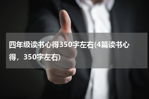 四年级读书心得350字左右(4篇读书心得，350字左右)