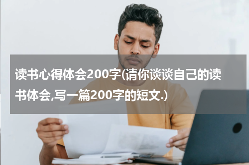 读书心得体会200字(请你谈谈自己的读书体会,写一篇200字的短文.)