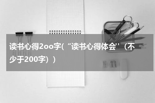 读书心得2oo字(“读书心得体会"（不少于200字）)