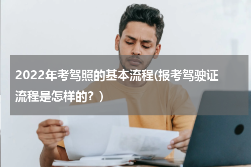 2022年考驾照的基本流程(报考驾驶证流程是怎样的？)