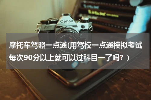 摩托车驾照一点通(用驾校一点通模拟考试每次90分以上就可以过科目一了吗？)