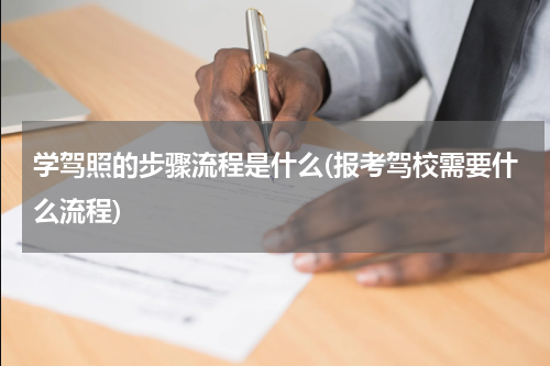 学驾照的步骤流程是什么(报考驾校需要什么流程)