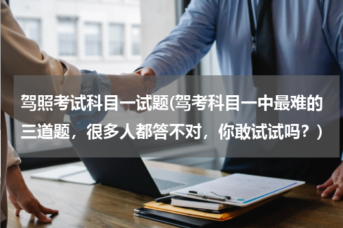 驾照考试科目一试题(驾考科目一中最难的三道题，很多人都答不对，你敢试试吗？)