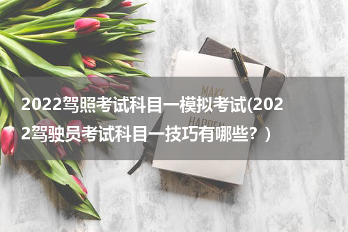 2022驾照考试科目一模拟考试(2022驾驶员考试科目一技巧有哪些？)