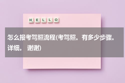 怎么报考驾照流程(考驾照。有多少步骤。详细。 谢谢)