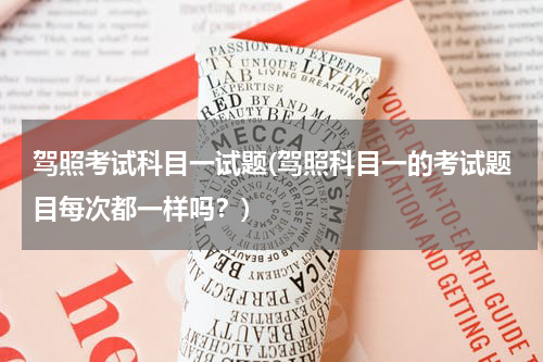 驾照考试科目一试题(驾照科目一的考试题目每次都一样吗？)