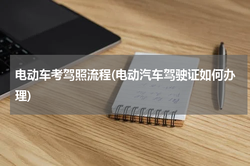 电动车考驾照流程(电动汽车驾驶证如何办理)