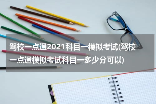 驾校一点通2021科目一模拟考试(驾校一点通模拟考试科目一多少分可以)