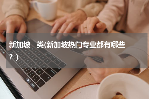 新加坡   类(新加坡热门专业都有哪些？)