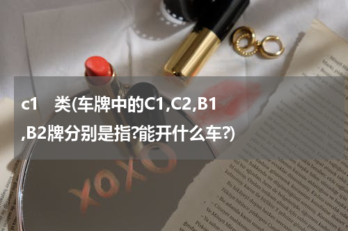 c1   类(车牌中的C1,C2,B1,B2牌分别是指?能开什么车?)