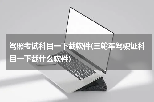 驾照考试科目一下载软件(三轮车驾驶证科目一下载什么软件)