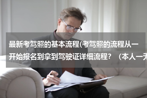 最新考驾照的基本流程(考驾照的流程从一开始报名到拿到驾驶证详细流程？（本人一无所知，今年想考驾照，望知道的给予帮助）)