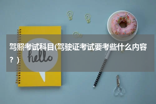 驾照考试科目(驾驶证考试要考些什么内容？)