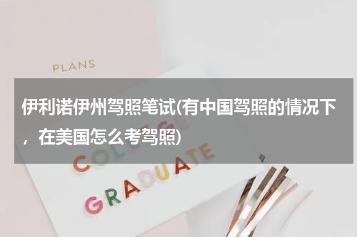 伊利诺伊州驾照笔试(有中国驾照的情况下，在美国怎么考驾照)