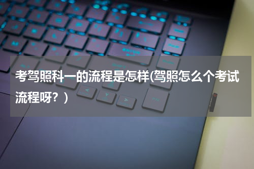 考驾照科一的流程是怎样(驾照怎么个考试流程呀？)