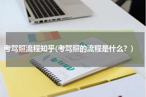 考驾照流程知乎(考驾照的流程是什么？)