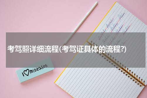 考驾照详细流程(考驾证具体的流程?)