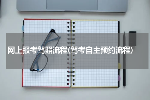网上报考驾照流程(驾考自主预约流程)