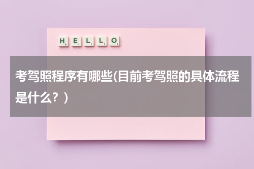考驾照程序有哪些(目前考驾照的具体流程是什么？)