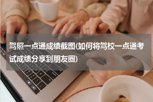 驾照一点通成绩截图(如何将驾校一点通考试成绩分享到朋友圈)