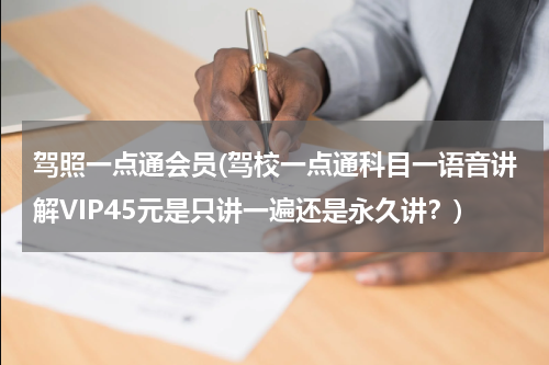 驾照一点通会员(驾校一点通科目一语音讲解VIP45元是只讲一遍还是永久讲？)