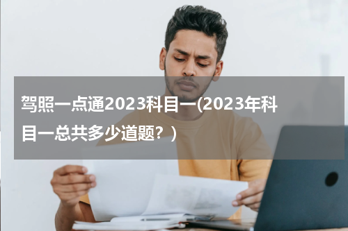 驾照一点通2023科目一(2023年科目一总共多少道题？)