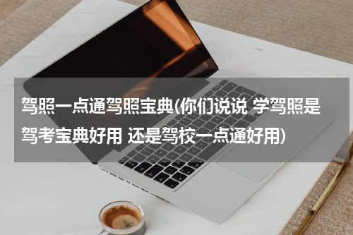 驾照一点通驾照宝典(你们说说 学驾照是驾考宝典好用 还是驾校一点通好用)