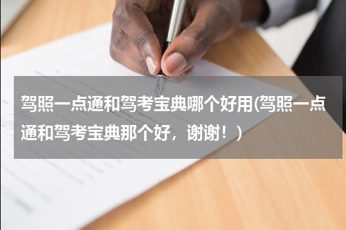 驾照一点通和驾考宝典哪个好用(驾照一点通和驾考宝典那个好，谢谢！)