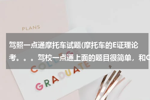 驾照一点通摩托车试题(摩托车的E证理论考。。。驾校一点通上面的题目很简单，和C证的第一次理论考差不多。但是元贝驾考挺难得)