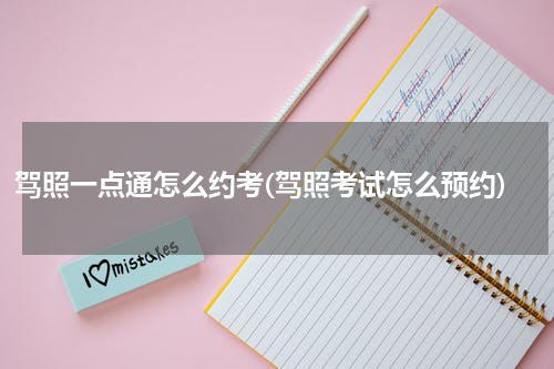 驾照一点通怎么约考(驾照考试怎么预约)