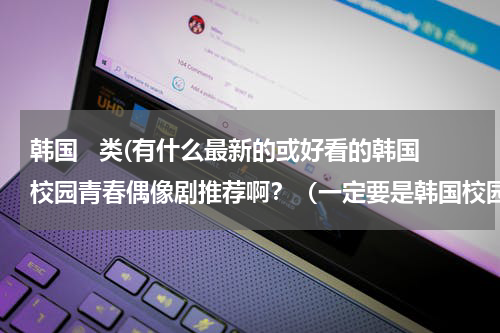 韩国   类(有什么最新的或好看的韩国校园青春偶像剧推荐啊？（一定要是韩国校园类的）)
