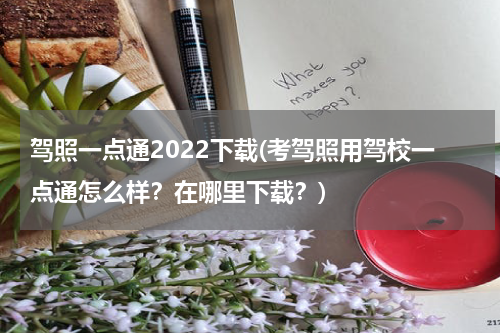 驾照一点通2022下载(考驾照用驾校一点通怎么样？在哪里下载？)