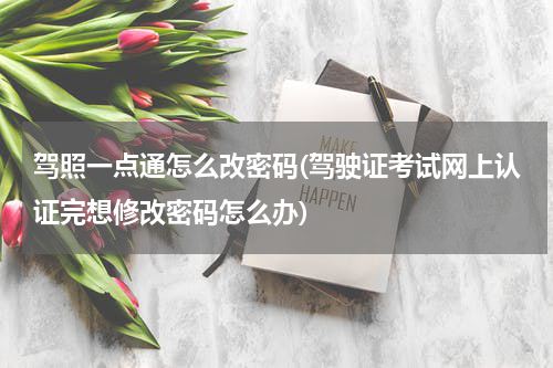 驾照一点通怎么改密码(驾驶证考试网上认证完想修改密码怎么办)