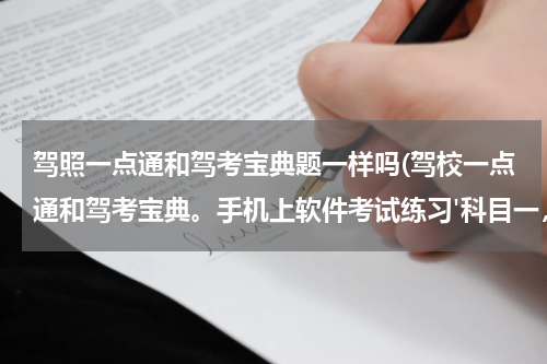 驾照一点通和驾考宝典题一样吗(驾校一点通和驾考宝典。手机上软件考试练习'科目一，到考试那天'题目和答案是不是一样，还是说是相反的)