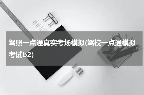 驾照一点通真实考场模拟(驾校一点通模拟考试b2)