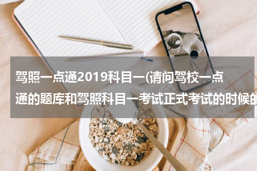 驾照一点通2019科目一(请问驾校一点通的题库和驾照科目一考试正式考试的时候的题目是不是一套题库？有没有区别？？)