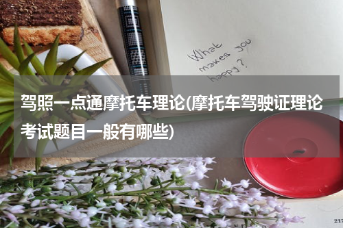 驾照一点通摩托车理论(摩托车驾驶证理论考试题目一般有哪些)