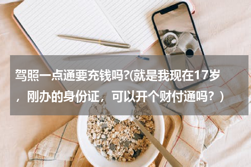 驾照一点通要充钱吗?(就是我现在17岁，刚办的身份证，可以开个财付通吗？)