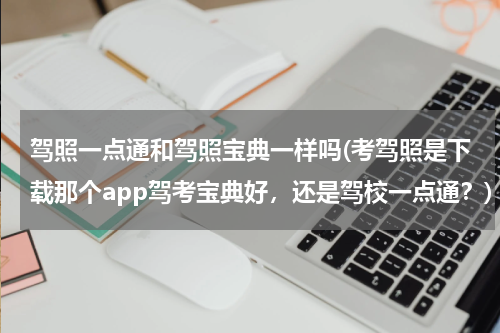 驾照一点通和驾照宝典一样吗(考驾照是下载那个app驾考宝典好，还是驾校一点通？)