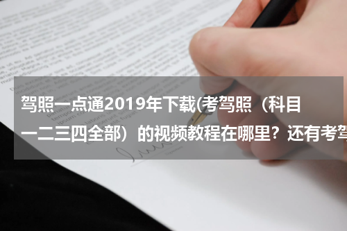 驾照一点通2019年下载(考驾照（科目一二三四全部）的视频教程在哪里？还有考驾照的模拟软件和试题？)